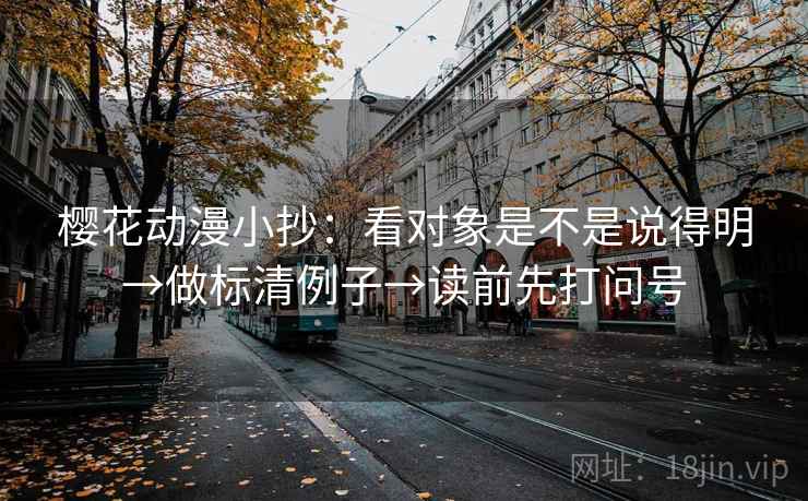 樱花动漫小抄：看对象是不是说得明→做标清例子→读前先打问号