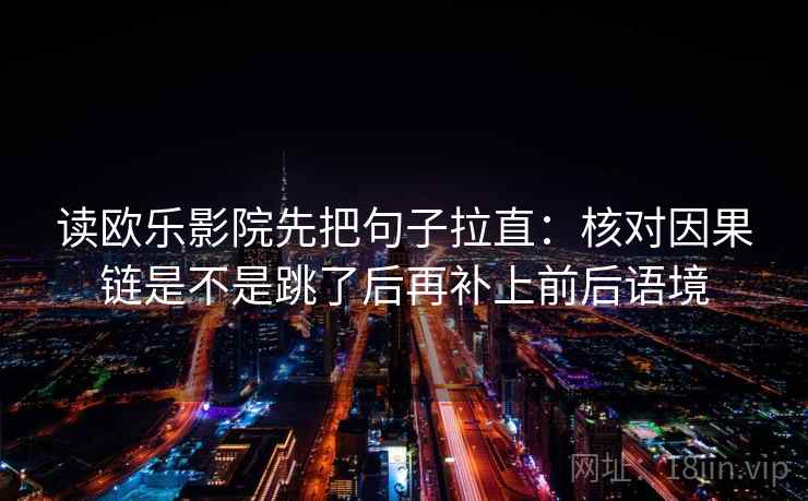 读欧乐影院先把句子拉直：核对因果链是不是跳了后再补上前后语境