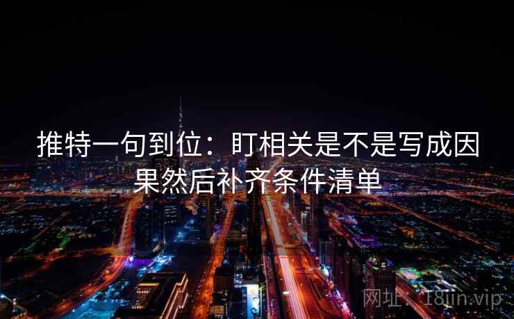 推特一句到位：盯相关是不是写成因果然后补齐条件清单