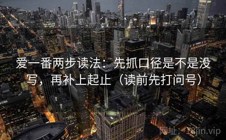 爱一番两步读法：先抓口径是不是没写，再补上起止（读前先打问号）