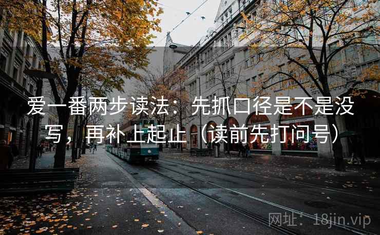 爱一番两步读法：先抓口径是不是没写，再补上起止（读前先打问号）