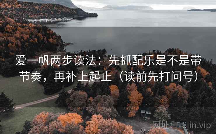 爱一帆两步读法：先抓配乐是不是带节奏，再补上起止（读前先打问号）