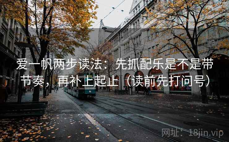 爱一帆两步读法：先抓配乐是不是带节奏，再补上起止（读前先打问号）