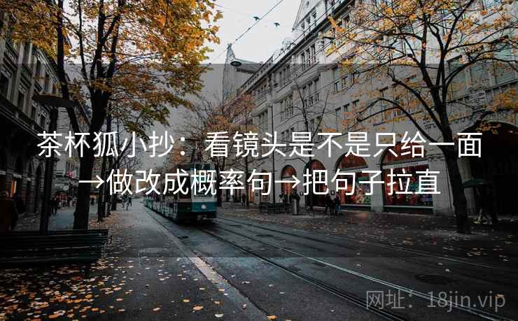茶杯狐小抄：看镜头是不是只给一面→做改成概率句→把句子拉直