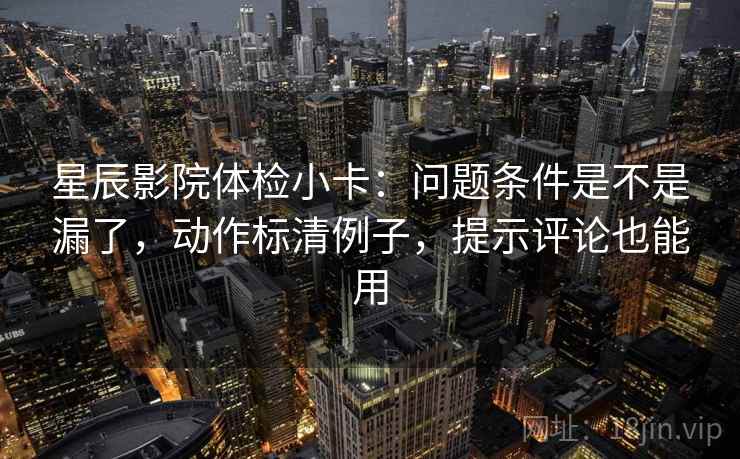 星辰影院体检小卡：问题条件是不是漏了，动作标清例子，提示评论也能用
