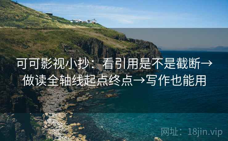 可可影视小抄：看引用是不是截断→做读全轴线起点终点→写作也能用