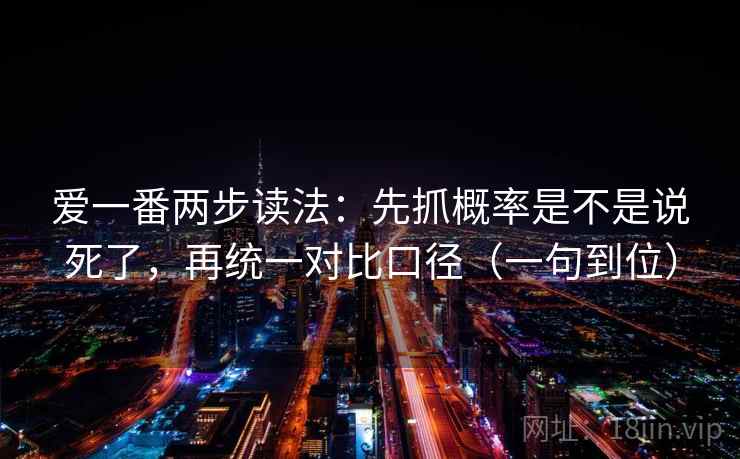 爱一番两步读法：先抓概率是不是说死了，再统一对比口径（一句到位）