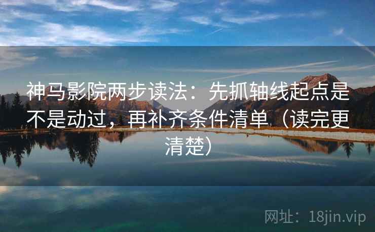 神马影院两步读法：先抓轴线起点是不是动过，再补齐条件清单（读完更清楚）
