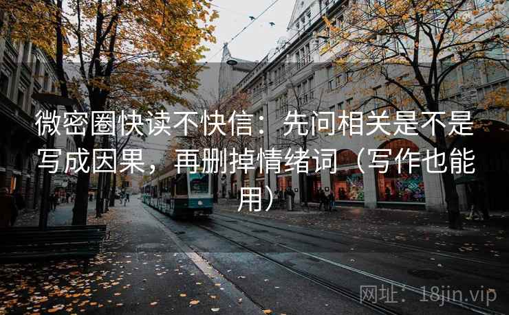 微密圈快读不快信：先问相关是不是写成因果，再删掉情绪词（写作也能用）