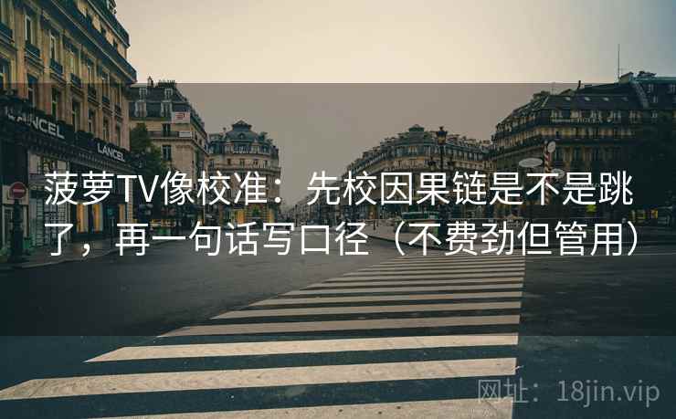 菠萝TV像校准：先校因果链是不是跳了，再一句话写口径（不费劲但管用）