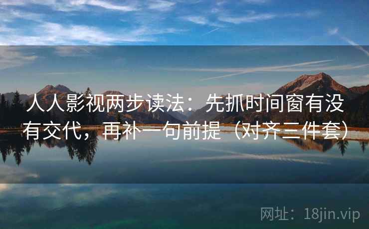 人人影视两步读法：先抓时间窗有没有交代，再补一句前提（对齐三件套）