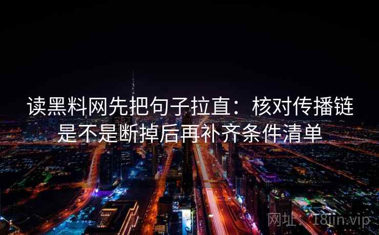 读黑料网先把句子拉直：核对传播链是不是断掉后再补齐条件清单