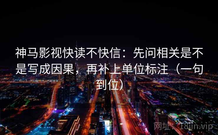 神马影视快读不快信：先问相关是不是写成因果，再补上单位标注（一句到位）
