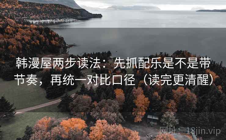 韩漫屋两步读法：先抓配乐是不是带节奏，再统一对比口径（读完更清醒）