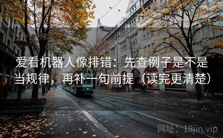 爱看机器人像排错：先查例子是不是当规律，再补一句前提（读完更清楚）