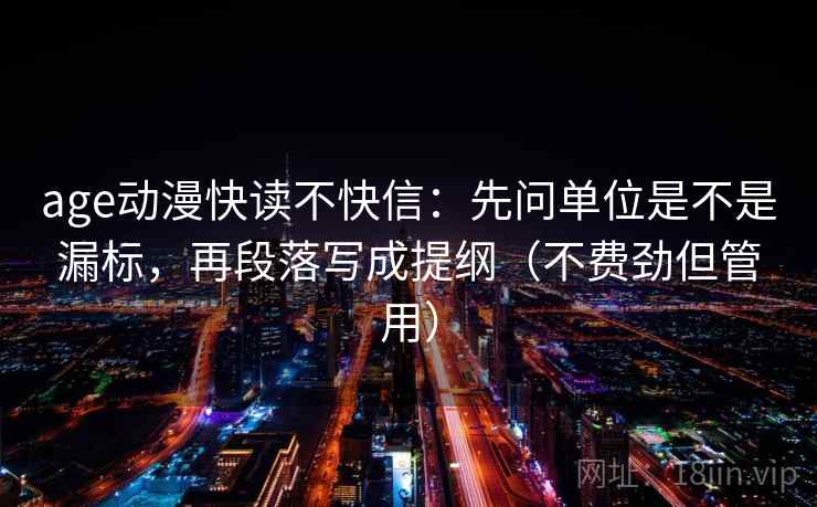 age动漫快读不快信：先问单位是不是漏标，再段落写成提纲（不费劲但管用）