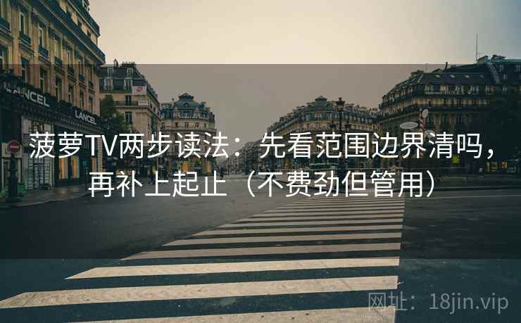 菠萝TV两步读法：先看范围边界清吗，再补上起止（不费劲但管用）