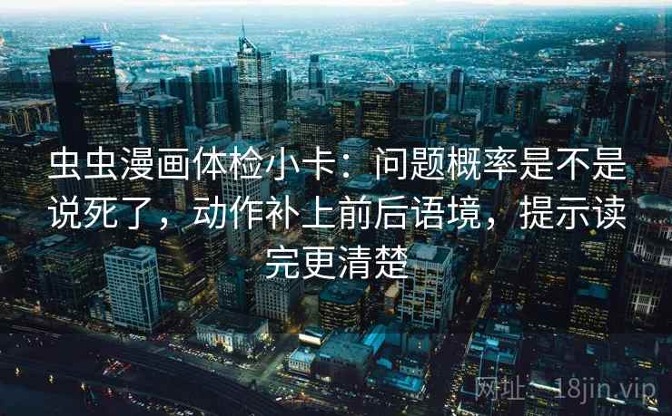 虫虫漫画体检小卡：问题概率是不是说死了，动作补上前后语境，提示读完更清楚