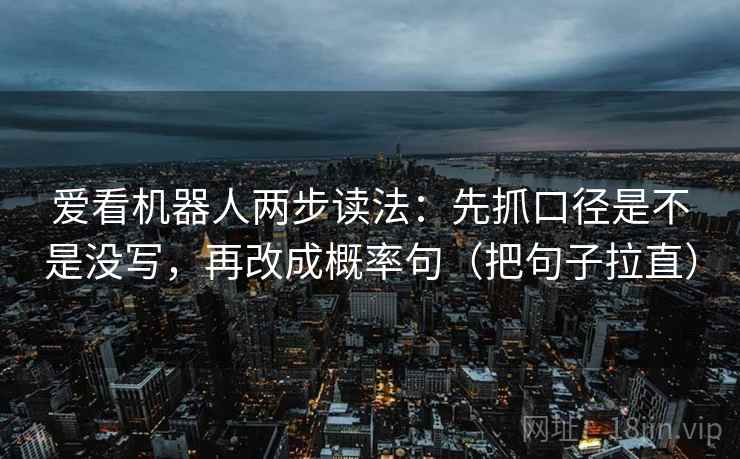 爱看机器人两步读法：先抓口径是不是没写，再改成概率句（把句子拉直）