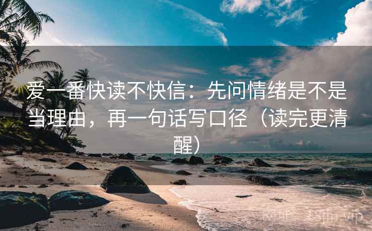 爱一番快读不快信：先问情绪是不是当理由，再一句话写口径（读完更清醒）