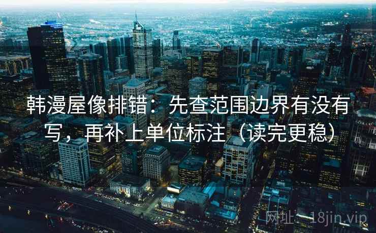 韩漫屋像排错：先查范围边界有没有写，再补上单位标注（读完更稳）