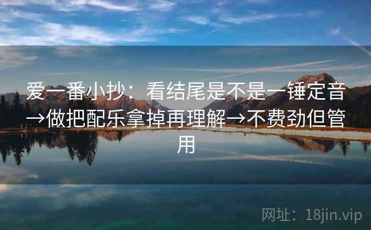 爱一番小抄：看结尾是不是一锤定音→做把配乐拿掉再理解→不费劲但管用