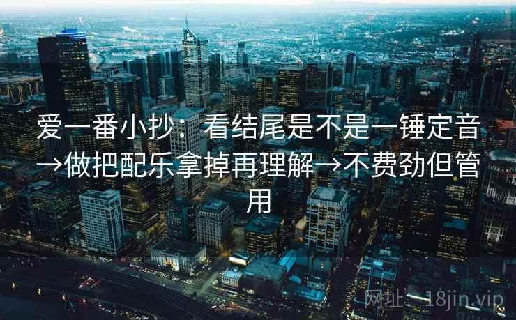 爱一番小抄：看结尾是不是一锤定音→做把配乐拿掉再理解→不费劲但管用
