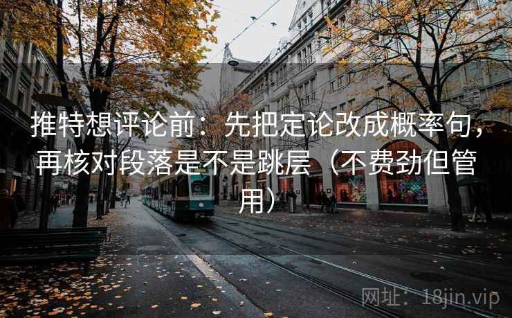 推特想评论前：先把定论改成概率句，再核对段落是不是跳层（不费劲但管用）