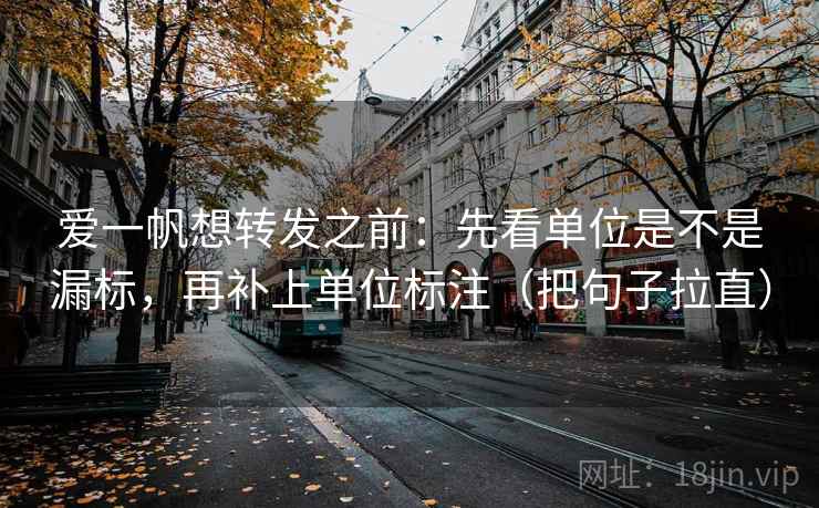 爱一帆想转发之前：先看单位是不是漏标，再补上单位标注（把句子拉直）