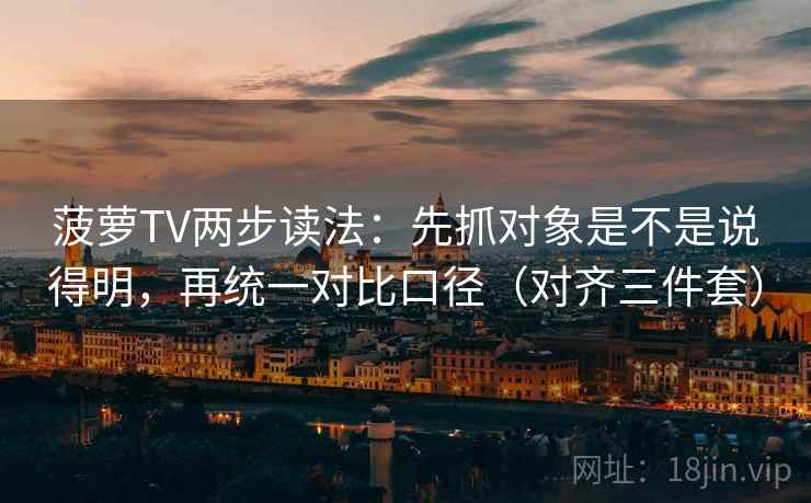 菠萝TV两步读法:先抓对象是不是说得明,再统一对比口径(对齐三件套) 菠萝TV两步读法:先抓对象是不是说得明,再统一对比口径(对齐三件套)