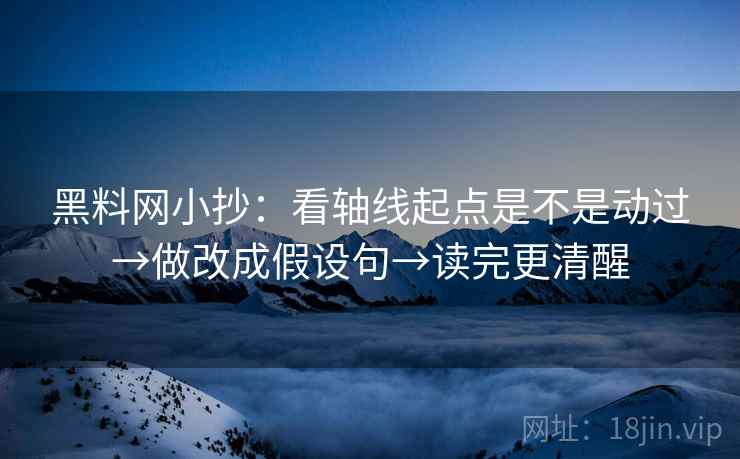 黑料网小抄:看轴线起点是不是动过→做改成假设句→读完更清醒 黑料网小抄:看轴线起点是不是动过→做改成假设句→读完更清醒