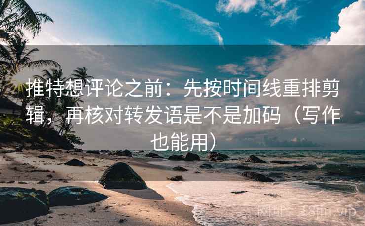 推特想评论之前:先按时间线重排剪辑,再核对转发语是不是加码(写作也能用) 推特想评论之前:先按时间线重排剪辑,再核对转发语是不是加码(写作也能用)