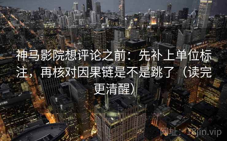 神马影院想评论之前：先补上单位标注，再核对因果链是不是跳了（读完更清醒）
