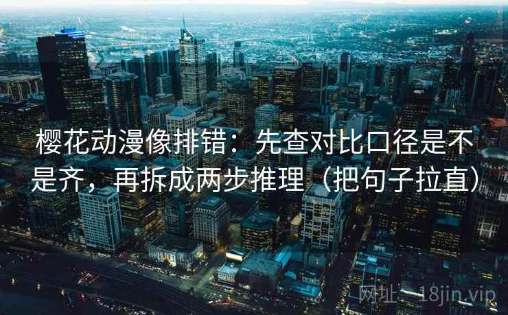 樱花动漫像排错：先查对比口径是不是齐，再拆成两步推理（把句子拉直）