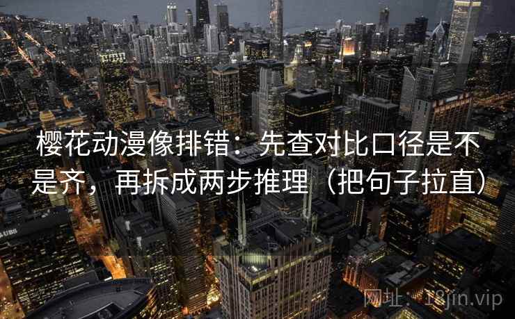 樱花动漫像排错:先查对比口径是不是齐,再拆成两步推理(把句子拉直) 樱花动漫像排错:先查对比口径是不是齐,再拆成两步推理(把句子拉直)