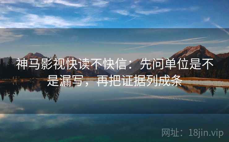 神马影视快读不快信:先问单位是不是漏写,再把证据列成条 神马影视快读不快信:先问单位是不是漏写,再把证据列成条