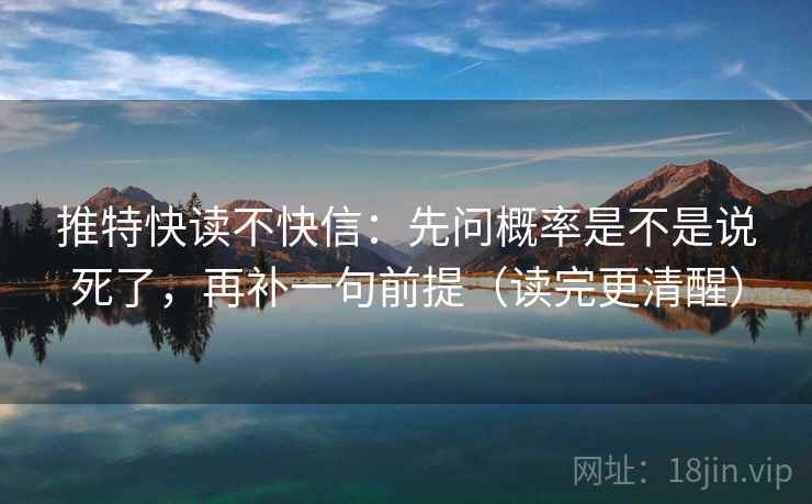 推特快读不快信：先问概率是不是说死了，再补一句前提（读完更清醒）
