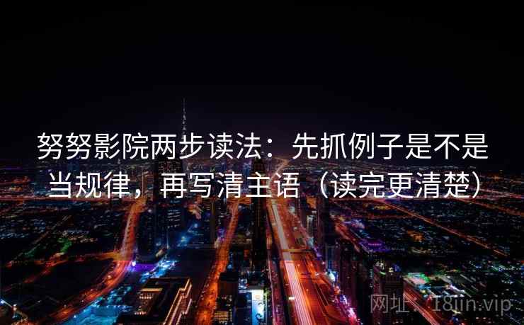 努努影院两步读法:先抓例子是不是当规律,再写清主语(读完更清楚) 努努影院两步读法:先抓例子是不是当规律,再写清主语(读完更清楚)