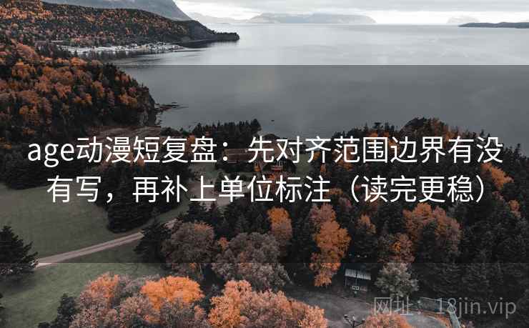 age动漫短复盘:先对齐范围边界有没有写,再补上单位标注(读完更稳) age动漫短复盘:先对齐范围边界有没有写,再补上单位标注(读完更稳)