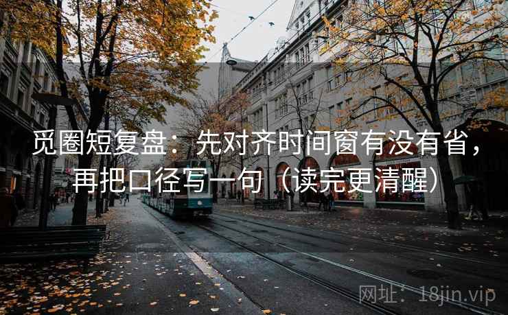 觅圈短复盘：先对齐时间窗有没有省，再把口径写一句（读完更清醒）