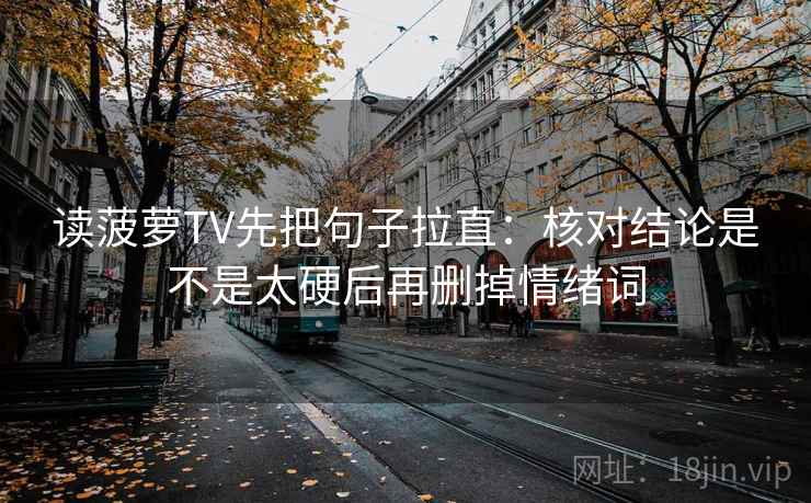 读菠萝TV先把句子拉直：核对结论是不是太硬后再删掉情绪词