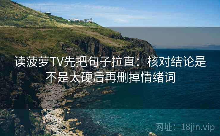 读菠萝TV先把句子拉直:核对结论是不是太硬后再删掉情绪词 读菠萝TV先把句子拉直:核对结论是不是太硬后再删掉情绪词