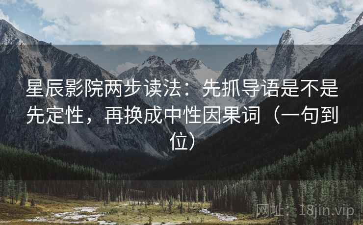 星辰影院两步读法：先抓导语是不是先定性，再换成中性因果词（一句到位）