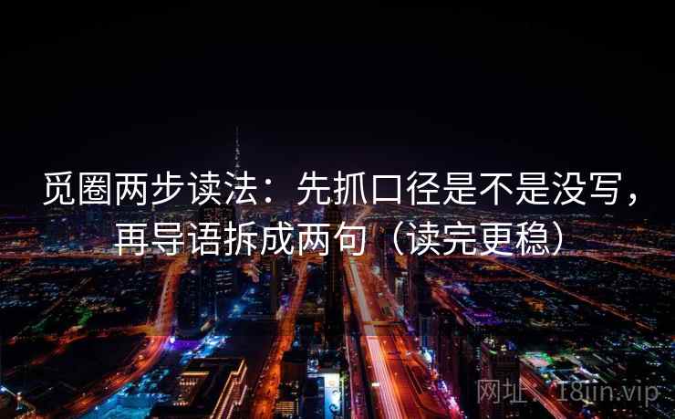 觅圈两步读法:先抓口径是不是没写,再导语拆成两句(读完更稳) 觅圈两步读法:先抓口径是不是没写,再导语拆成两句(读完更稳)