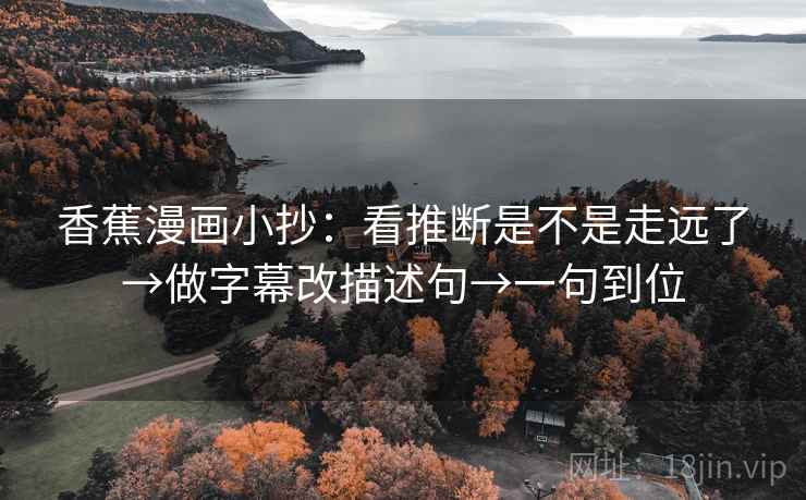 香蕉漫画小抄：看推断是不是走远了→做字幕改描述句→一句到位