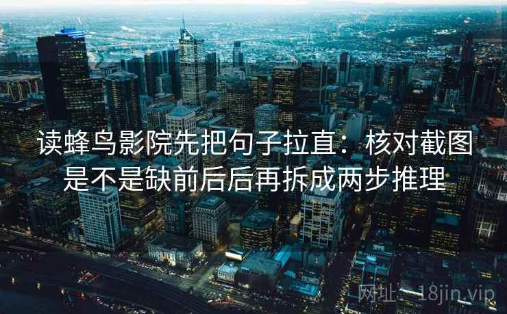 读蜂鸟影院先把句子拉直：核对截图是不是缺前后后再拆成两步推理