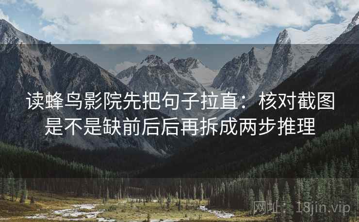 读蜂鸟影院先把句子拉直：核对截图是不是缺前后后再拆成两步推理