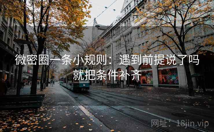 微密圈一条小规则:遇到前提说了吗就把条件补齐 微密圈一条小规则:遇到前提说了吗就把条件补齐