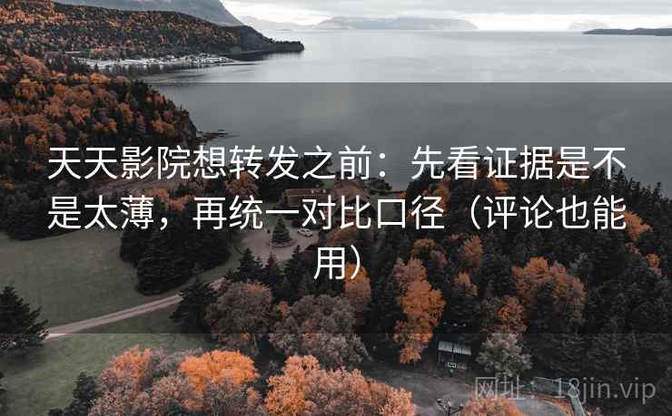 天天影院想转发之前：先看证据是不是太薄，再统一对比口径（评论也能用）
