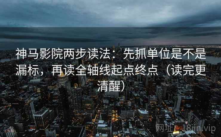 神马影院两步读法:先抓单位是不是漏标,再读全轴线起点终点(读完更清醒) 神马影院两步读法:先抓单位是不是漏标,再读全轴线起点终点(读完更清醒)